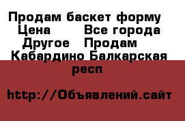 Продам баскет форму › Цена ­ 1 - Все города Другое » Продам   . Кабардино-Балкарская респ.